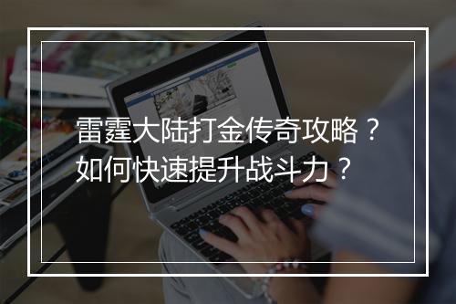 雷霆大陆打金传奇攻略？如何快速提升战斗力？