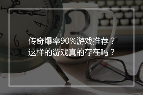 传奇爆率90%游戏推荐？这样的游戏真的存在吗？