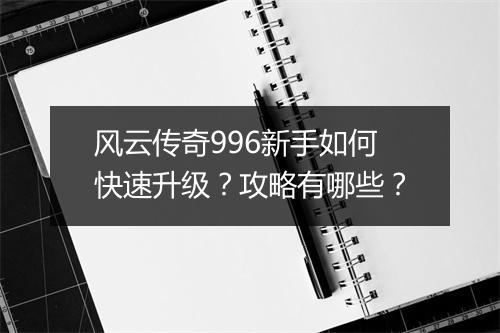 风云传奇996新手如何快速升级？攻略有哪些？
