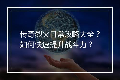 传奇烈火日常攻略大全？如何快速提升战斗力？