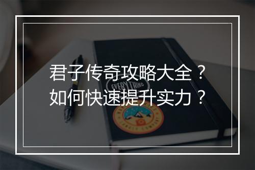 君子传奇攻略大全？如何快速提升实力？