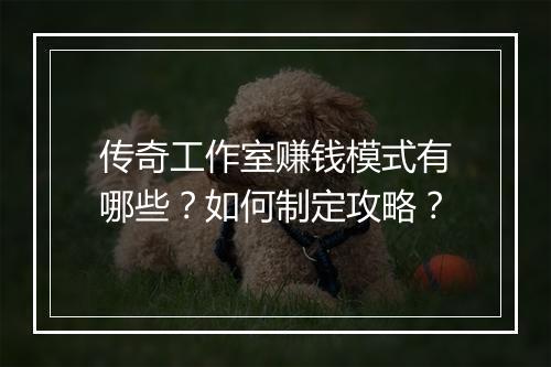 传奇工作室赚钱模式有哪些？如何制定攻略？