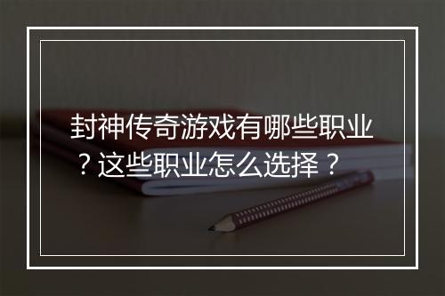 封神传奇游戏有哪些职业？这些职业怎么选择？
