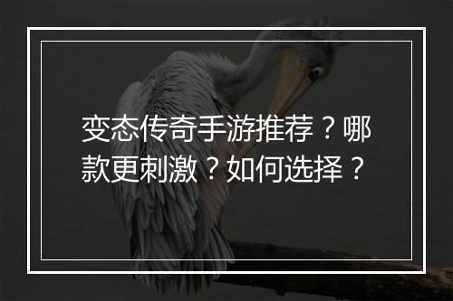 变态传奇手游推荐？哪款更刺激？如何选择？