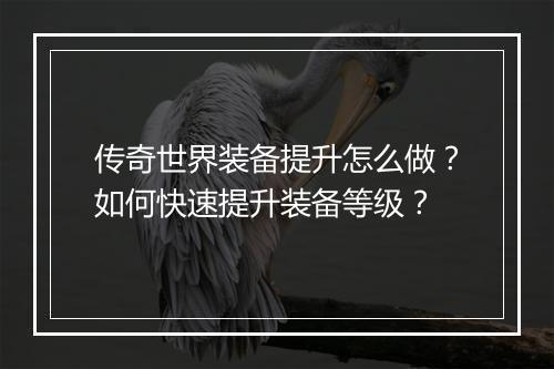 传奇世界装备提升怎么做？如何快速提升装备等级？