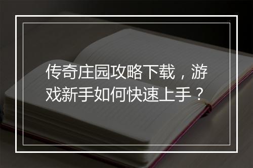 传奇庄园攻略下载，游戏新手如何快速上手？