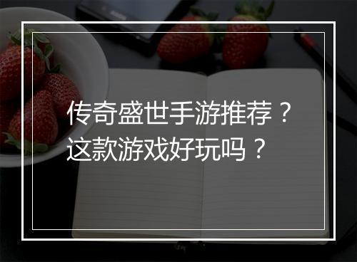 传奇盛世手游推荐？这款游戏好玩吗？