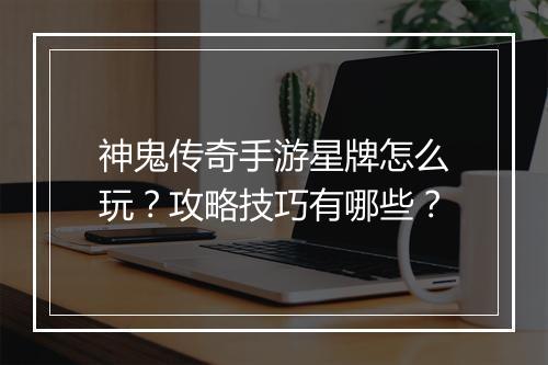 神鬼传奇手游星牌怎么玩？攻略技巧有哪些？