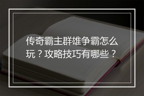 传奇霸主群雄争霸怎么玩？攻略技巧有哪些？