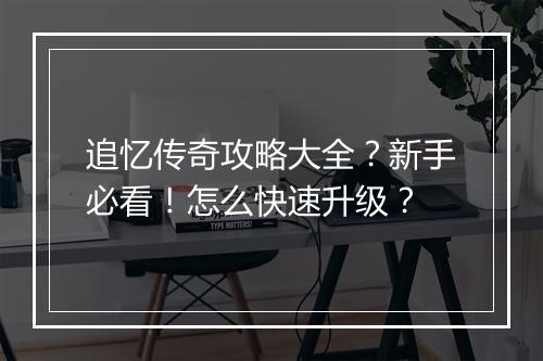 追忆传奇攻略大全？新手必看！怎么快速升级？