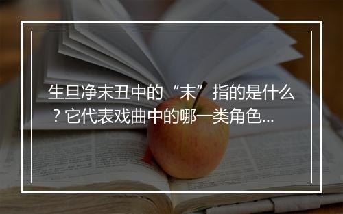 生旦净末丑中的“末”指的是什么？它代表戏曲中的哪一类角色？