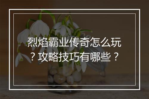 烈焰霸业传奇怎么玩？攻略技巧有哪些？