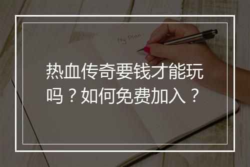 热血传奇要钱才能玩吗？如何免费加入？