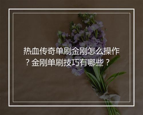 热血传奇单刷金刚怎么操作？金刚单刷技巧有哪些？