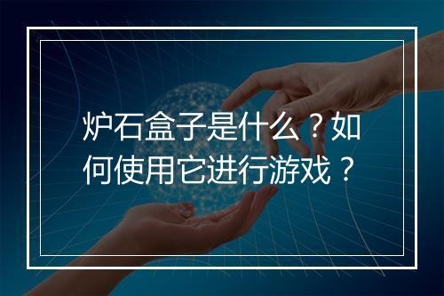 炉石盒子是什么？如何使用它进行游戏？