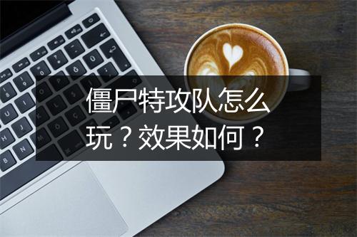 僵尸特攻队怎么玩？效果如何？
