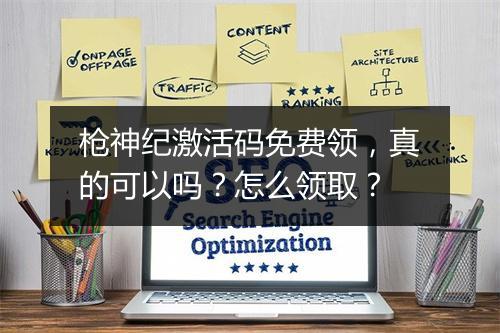 枪神纪激活码免费领，真的可以吗？怎么领取？