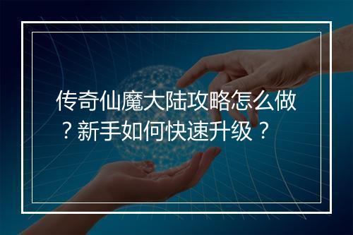 传奇仙魔大陆攻略怎么做？新手如何快速升级？