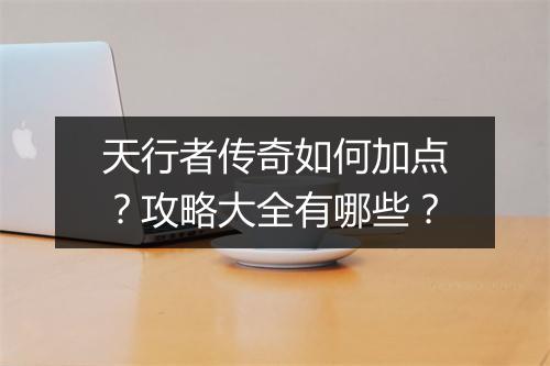 天行者传奇如何加点？攻略大全有哪些？