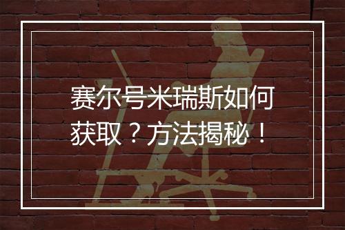 赛尔号米瑞斯如何获取？方法揭秘！