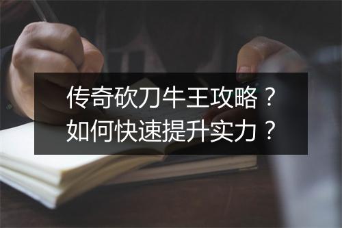 传奇砍刀牛王攻略？如何快速提升实力？