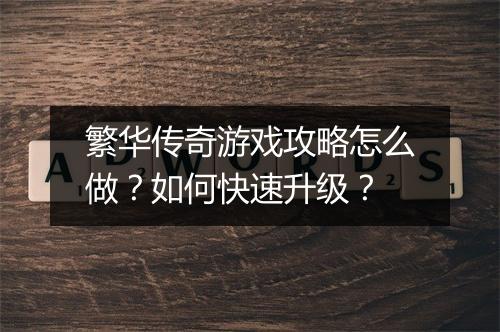 繁华传奇游戏攻略怎么做？如何快速升级？