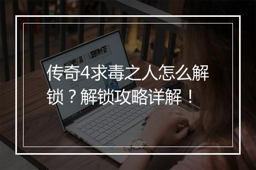 传奇4求毒之人怎么解锁？解锁攻略详解！