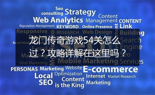 龙门传奇游戏54关怎么过？攻略详解在这里吗？