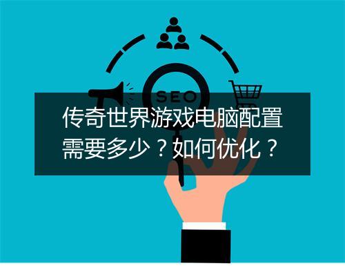 传奇世界游戏电脑配置需要多少？如何优化？
