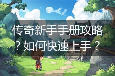 传奇新手手册攻略？如何快速上手？