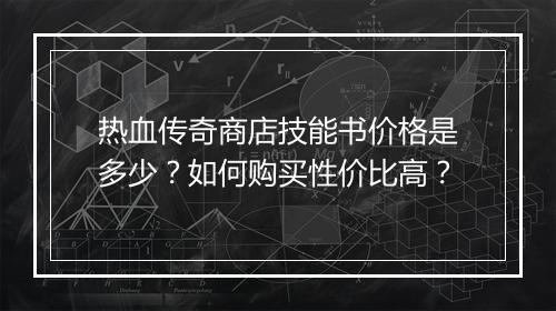 热血传奇商店技能书价格是多少？如何购买性价比高？