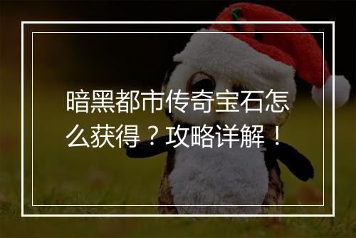 暗黑都市传奇宝石怎么获得？攻略详解！