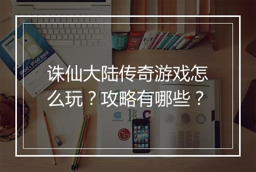 诛仙大陆传奇游戏怎么玩？攻略有哪些？