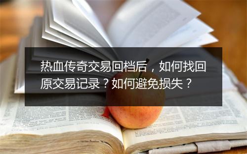 热血传奇交易回档后，如何找回原交易记录？如何避免损失？