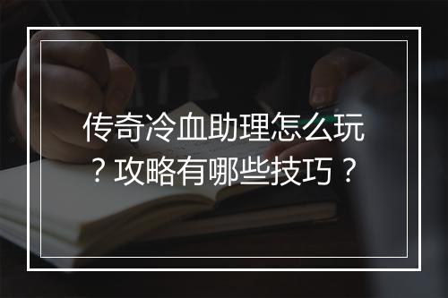 传奇冷血助理怎么玩？攻略有哪些技巧？