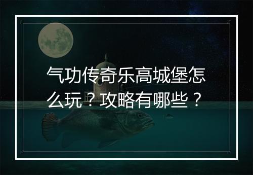 气功传奇乐高城堡怎么玩？攻略有哪些？