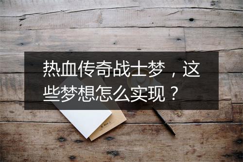 热血传奇战士梦，这些梦想怎么实现？