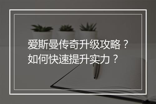 爱斯曼传奇升级攻略？如何快速提升实力？