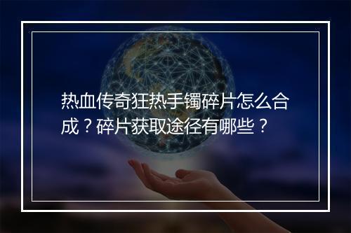 热血传奇狂热手镯碎片怎么合成？碎片获取途径有哪些？