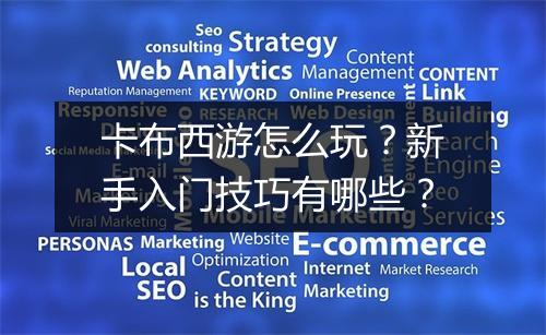 卡布西游怎么玩？新手入门技巧有哪些？