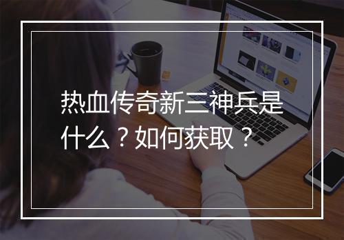 热血传奇新三神兵是什么？如何获取？