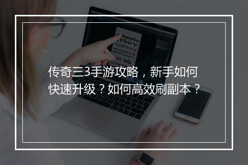 传奇三3手游攻略，新手如何快速升级？如何高效刷副本？