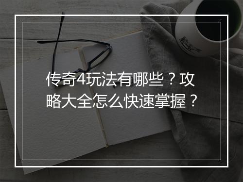 传奇4玩法有哪些？攻略大全怎么快速掌握？