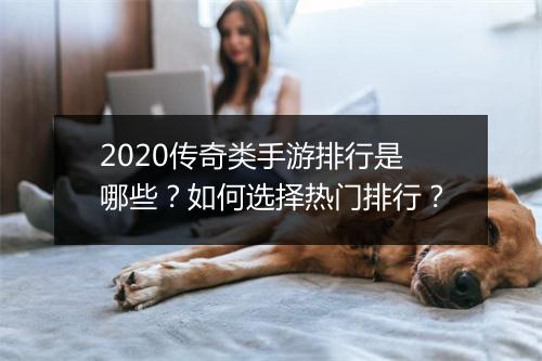 2020传奇类手游排行是哪些？如何选择热门排行？