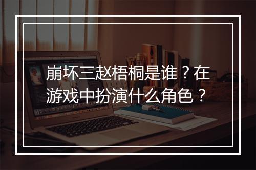 崩坏三赵梧桐是谁？在游戏中扮演什么角色？