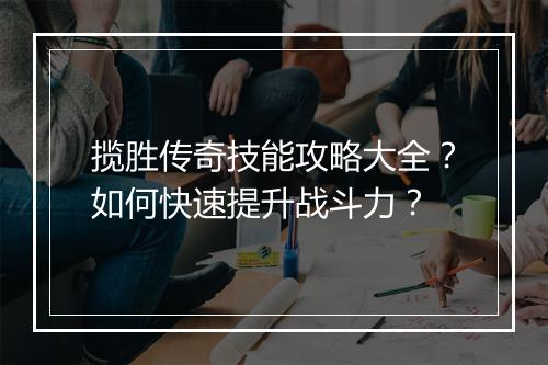 揽胜传奇技能攻略大全？如何快速提升战斗力？