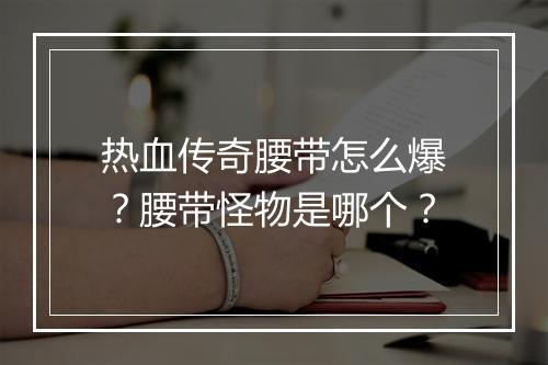 热血传奇腰带怎么爆？腰带怪物是哪个？