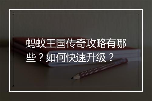 蚂蚁王国传奇攻略有哪些？如何快速升级？