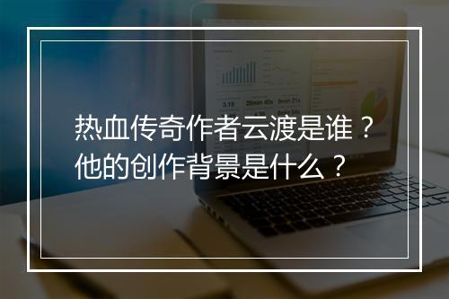 热血传奇作者云渡是谁？他的创作背景是什么？