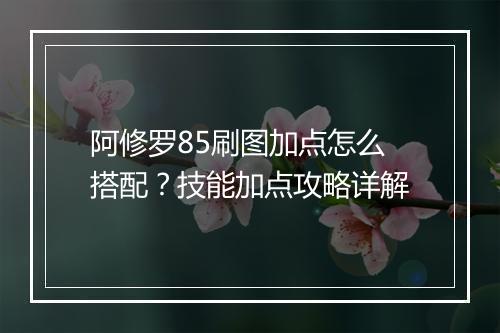 阿修罗85刷图加点怎么搭配？技能加点攻略详解